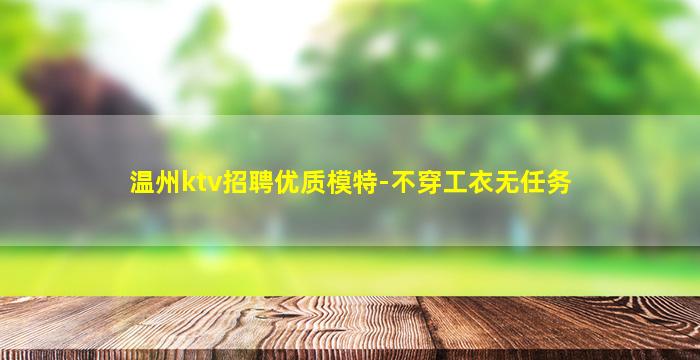 温州ktv招聘优质模特-不穿工衣无任务