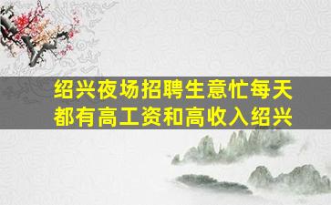 绍兴夜场招聘生意忙每天都有高工资和高收入绍兴